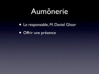 Aumônerie
• Le responsable, M. Daniel Gloor
• Offrir une présence
 