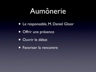 Aumônerie
• Le responsable, M. Daniel Gloor
• Offrir une présence
• Ouvrir le débat
• Favoriser la rencontre
 