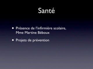 Santé

• Présence de l’inﬁrmière scolaire,
  Mme Martine Béboux

• Projets de prévention
 