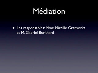 Médiation

• Les responsables: Mme Mireille Granvorka
  et M. Gabriel Burkhard
 