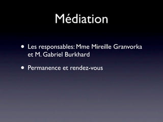 Médiation

• Les responsables: Mme Mireille Granvorka
  et M. Gabriel Burkhard

• Permanence et rendez-vous
 