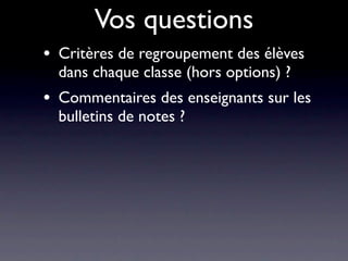 Vos questions
•   Critères de regroupement des élèves
    dans chaque classe (hors options) ?
•   Commentaires des enseignants sur les
    bulletins de notes ?
 