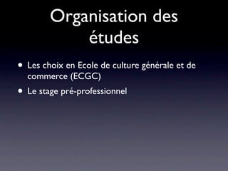 Organisation des
            études
• Les choix en Ecole de culture générale et de
  commerce (ECGC)
• Le stage pré-professionnel
 