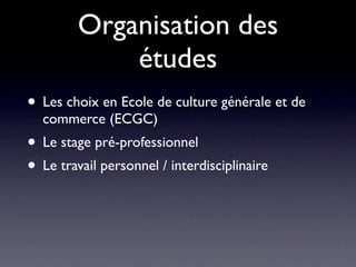 Organisation des
             études
• Les choix en Ecole de culture générale et de
  commerce (ECGC)
• Le stage pré-professionnel
• Le travail personnel / interdisciplinaire
 