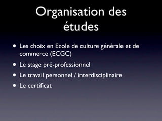 Organisation des
             études
• Les choix en Ecole de culture générale et de
  commerce (ECGC)
• Le stage pré-professionnel
• Le travail personnel / interdisciplinaire
• Le certiﬁcat
 