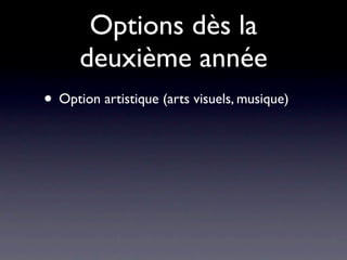 Options dès la
      deuxième année
• Option artistique (arts visuels, musique)
 