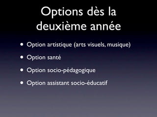 Options dès la
      deuxième année
• Option artistique (arts visuels, musique)
• Option santé
• Option socio-pédagogique
• Option assistant socio-éducatif
 