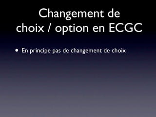 Changement de
choix / option en ECGC
• En principe pas de changement de choix
 