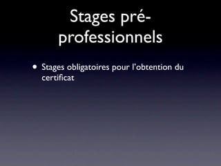 Stages pré-
       professionnels
• Stages obligatoires pour l’obtention du
  certiﬁcat
 