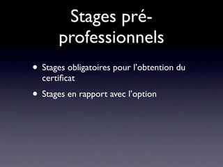 Stages pré-
       professionnels
• Stages obligatoires pour l’obtention du
  certiﬁcat
• Stages en rapport avec l’option
 