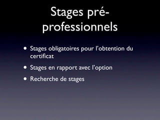 Stages pré-
       professionnels
• Stages obligatoires pour l’obtention du
  certiﬁcat
• Stages en rapport avec l’option
• Recherche de stages
 