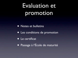 Evaluation et
    promotion

• Notes et bulletins
• Les conditions de promotion
• Le certiﬁcat
• Passage à l’École de maturité
 