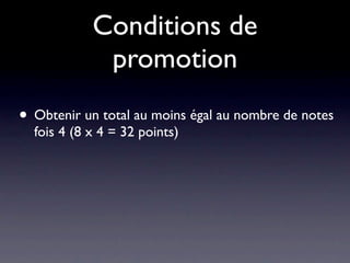 Conditions de
             promotion
• Obtenir un total au moins égal au nombre de notes
  fois 4 (8 x 4 = 32 points)
 