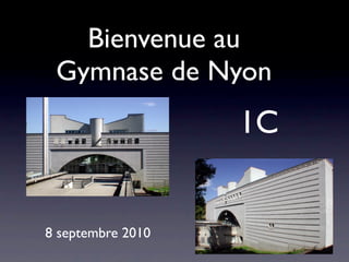 Bienvenue au
 Gymnase de Nyon
                   1C


8 septembre 2010
 