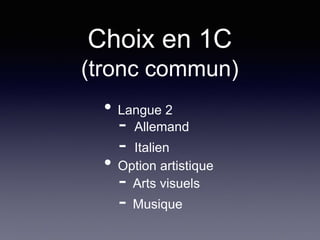 Choix en 1C
(tronc commun)
• Langue 2
- Allemand
- Italien
• Option artistique
- Arts visuels
- Musique
 