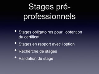Stages pré-
professionnels
• Stages obligatoires pour l’obtention
du certificat
• Stages en rapport avec l’option
• Recherche de stages
• Validation du stage
 
