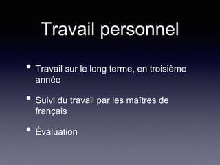 Travail personnel
• Travail sur le long terme, en troisième
année
• Suivi du travail par les maîtres de
français
• Évaluation
 
