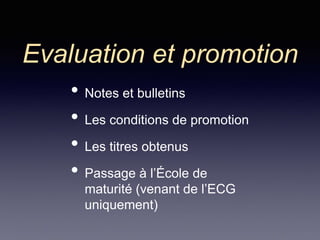 Evaluation et promotion
• Notes et bulletins
• Les conditions de promotion
• Les titres obtenus
• Passage à l’École de
maturité (venant de l’ECG
uniquement)
 