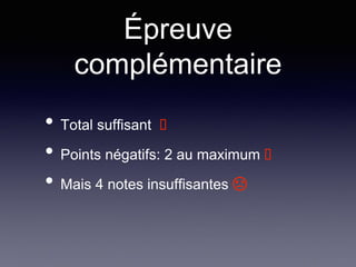 Épreuve
complémentaire
• Total suffisant 
• Points négatifs: 2 au maximum 
• Mais 4 notes insuffisantes ☹
 