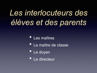 Les interlocuteurs des
élèves et des parents
• Les maîtres
• Le maître de classe
• Le doyen
• Le directeur
 