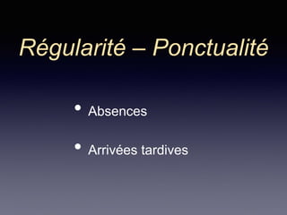 Régularité – Ponctualité
• Absences
• Arrivées tardives
 
