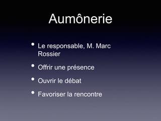 Aumônerie
• Le responsable, M. Marc
Rossier
• Offrir une présence
• Ouvrir le débat
• Favoriser la rencontre
 