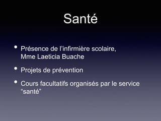 Santé
• Présence de l’infirmière scolaire,
Mme Laeticia Buache
• Projets de prévention
• Cours facultatifs organisés par le service
“santé”
 
