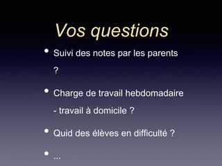 Vos questions
• Suivi des notes par les parents
?
• Charge de travail hebdomadaire
- travail à domicile ?
• Quid des élèves en difficulté ?
• ...
 