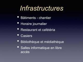 Infrastructures
• Bâtiments - chantier
• Horaire journalier
• Restaurant et cafétéria
• Casiers
• Bibliothèque et médiathèque
• Salles informatique en libre
accès
 