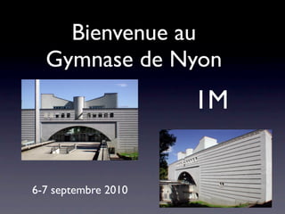 Bienvenue au
  Gymnase de Nyon
                     1M


6-7 septembre 2010
 