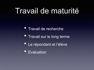 Travail de maturité
• Travail de recherche
• Travail sur le long terme
• Le répondant et l’élève
• Evaluation
 