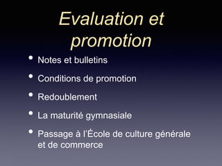 Evaluation et
promotion
• Notes et bulletins
• Conditions de promotion
• Redoublement
• La maturité gymnasiale
• Passage à l’École de culture générale
et de commerce
 