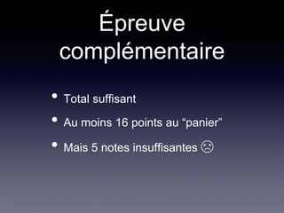 Épreuve
complémentaire
• Total suffisant
• Au moins 16 points au “panier”
• Mais 5 notes insuffisantes ☹
 