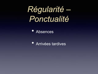 Régularité –
Ponctualité
• Absences
• Arrivées tardives
 