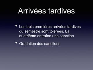 Arrivées tardives
• Les trois premières arrivées tardives
du semestre sont tolérées. La
quatrième entraîne une sanction
• Gradation des sanctions
 