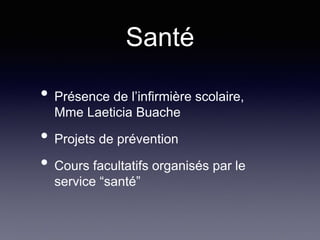 Santé
• Présence de l’infirmière scolaire,
Mme Laeticia Buache
• Projets de prévention
• Cours facultatifs organisés par le
service “santé”
 