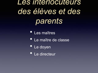 Les interlocuteurs
des élèves et des
parents
• Les maîtres
• Le maître de classe
• Le doyen
• Le directeur
 