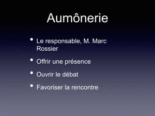 Aumônerie
• Le responsable, M. Marc
Rossier
• Offrir une présence
• Ouvrir le débat
• Favoriser la rencontre
 