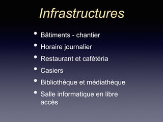 Infrastructures
• Bâtiments - chantier
• Horaire journalier
• Restaurant et cafétéria
• Casiers
• Bibliothèque et médiathèque
• Salle informatique en libre
accès
 