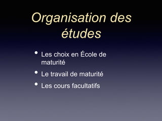 Organisation des
études
• Les choix en École de
maturité
• Le travail de maturité
• Les cours facultatifs
 