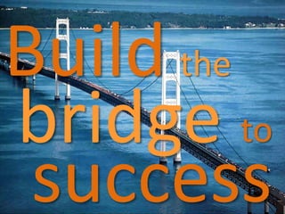 Build the
bridge
success
to
 