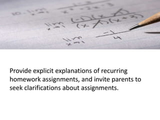 Provide explicit explanations of recurring
homework assignments, and invite parents to
seek clarifications about assignments.
 