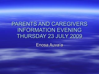 PARENTS AND CAREGIVERS INFORMATION EVENING THURSDAY 23 JULY 2009 Enosa Auva’a 