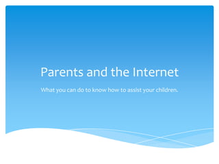 Parents and the Internet
What you can do to know how to assist your children.
 