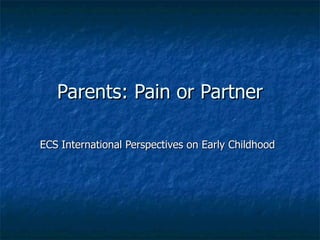 Parents: Pain or Partner ECS International Perspectives on Early Childhood 