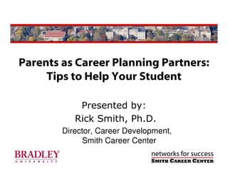 Parents as Career Planning Partners:
     Tips to Help Your Student

            Presented by:
           Rick Smith, Ph.D.
        Director, Career Development,
              Smith Career Center
 
