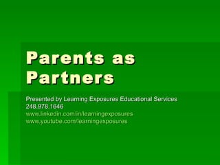 Parents as Partners Presented by Learning Exposures Educational Services 248.978.1646 www.linkedin.com/in/learningexposures www.youtube.com/learningexposures 