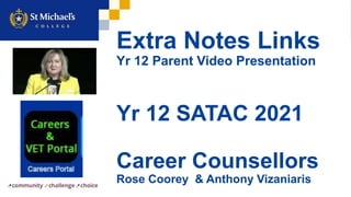 Extra Notes Links
Yr 12 Parent Video Presentation
Yr 12 SATAC 2021
Career Counsellors
Rose Coorey & Anthony Vizaniaris
 