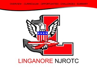 LINGANORE NJROTC
OVERVIEW - CURRICULUM - OPPORTUNITIES - CHALLENGES - SUMMARY
 