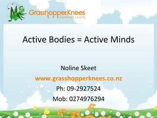 Active Bodies = Active Minds Noline Skeet www.grasshopperknees.co.nz Ph: 09-2927524 Mob: 0274976294 